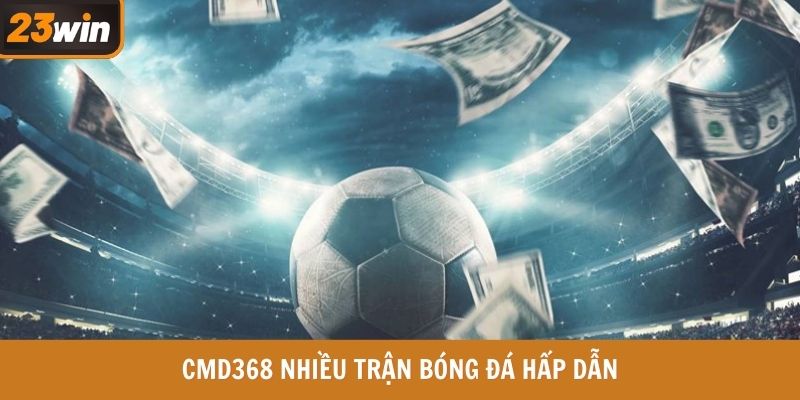 CMD368 nhiều trận bóng đá hấp dẫn