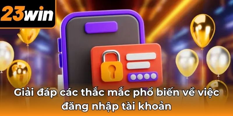 Giải đáp các thắc mắc phổ biến về việc đăng nhập tài khoản