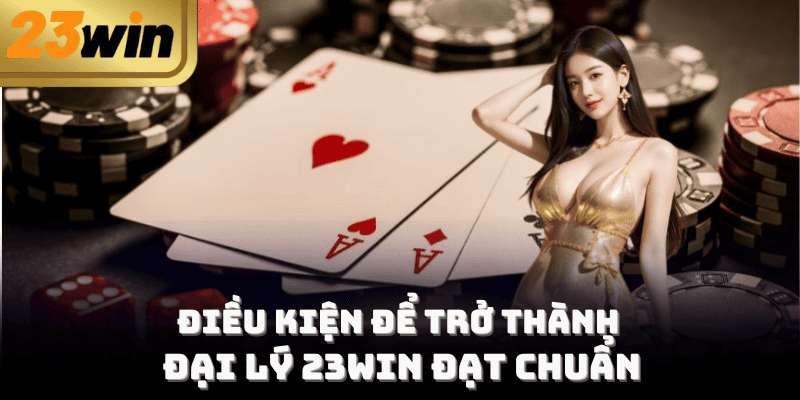 Điều kiện để trở thành đại lý 23Win đạt chuẩn