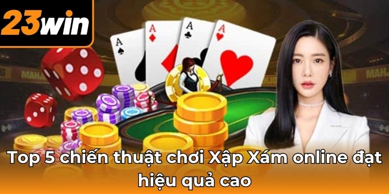 Top 5 chiến thuật chơi Xập Xám online đạt hiệu quả cao