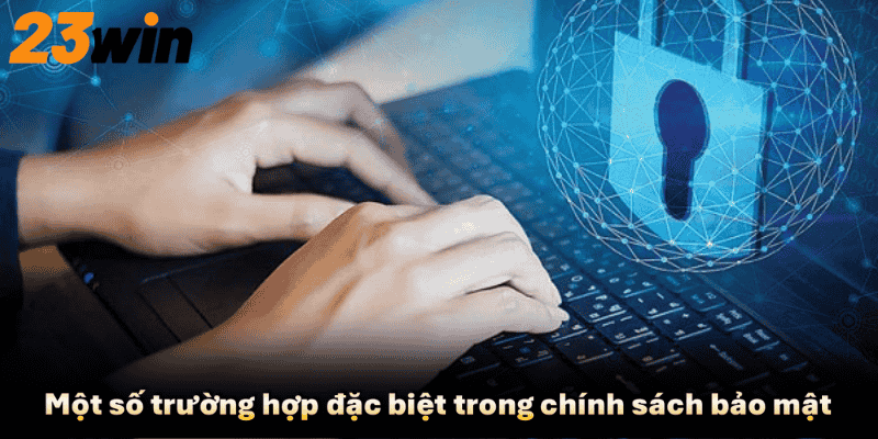 Một số trường hợp đặc biệt trong chính sách bảo mật