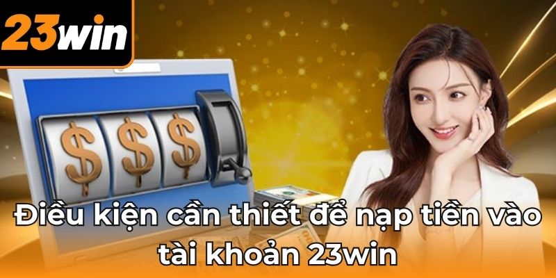 Điều kiện cần thiết để nạp tiền vào tài khoản 23win