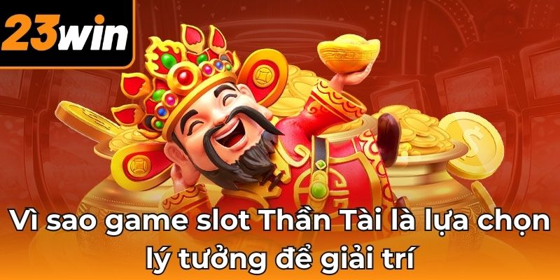 Vì sao game slot Thần Tài là lựa chọn lý tưởng để giải trí