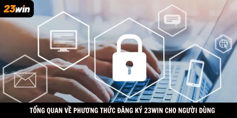 Tổng quan về phương thức đăng ký 23win cho người dùng